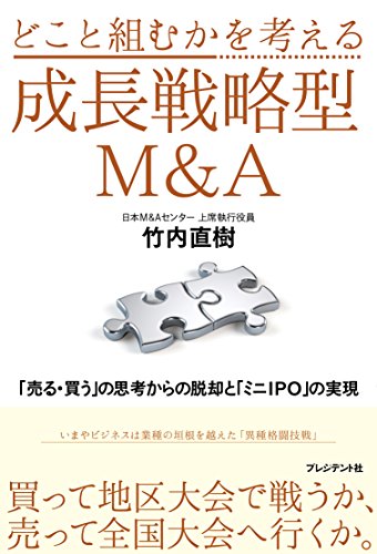 どこと組むかを考える成長戦略型M&A ──「売る・買う」の思考からの脱却と「ミニIPO」の実現 [Sep 13， 2017] 竹内 直樹