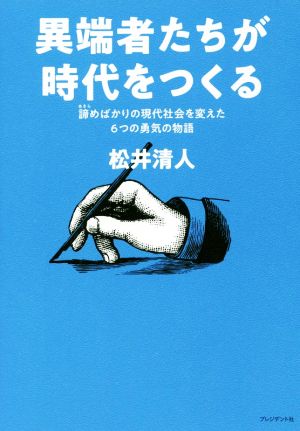 異端者たちが時代をつくる(諦めばかりの現代社会を変えた6つの勇気の物語) [Jun 27， 2019] 松井 清人