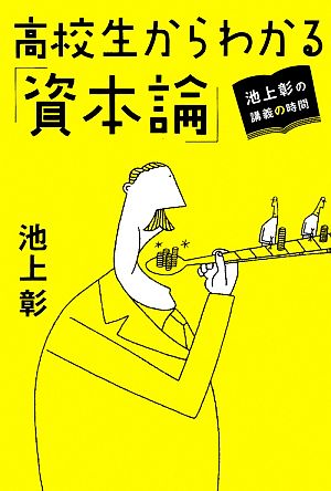 池上彰の講義の時間 高校生からわかる「資本論」 [Jun 26， 2009] 池上 彰