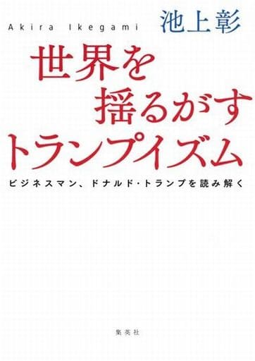 世界を揺るがすトランプイズム ビジネスマン、ドナルド・トランプを読み解く 池上 彰