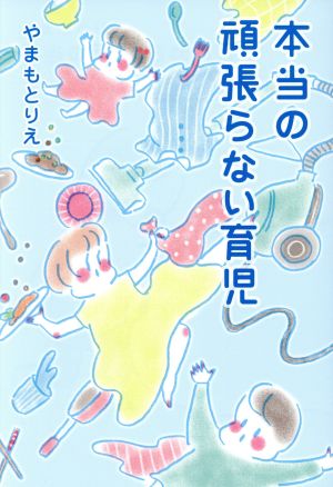 本当の頑張らない育児 (ホーム社書籍扱コミックス) [Jul 25， 2018] やまもと りえ; コノビー編集部