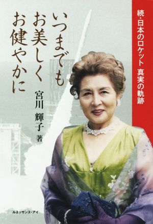 いつまでもお美しくお健やかに: 続・日本のロケット真実の軌跡 [Feb 01， 2015] 宮川 輝子