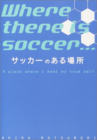 サッカ-のある場所: A place where I meet my true self [Aug 01， 2004] 松森 亮