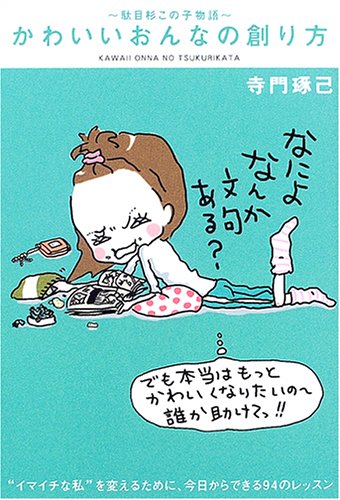 かわいいおんなの創り方: “イマイチな私”を変えるために、今日からできる94のレッスン 駄目杉この子物語 [Mar 01， 2005] 寺門 琢己