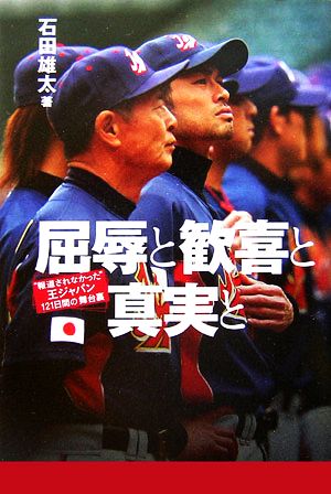 屈辱と歓喜と真実と: “報道されなかった”王ジャパン121日間の舞台裏 [Feb 01， 2007] 石田 雄太