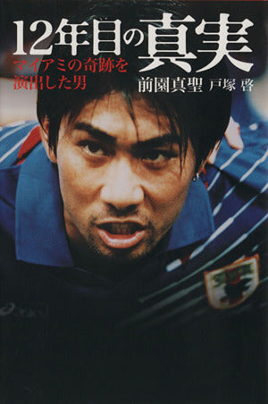 12年目の真実 マイアミの奇跡を演出した男 [Aug 09， 2008] 前園 真聖; 戸塚 啓
