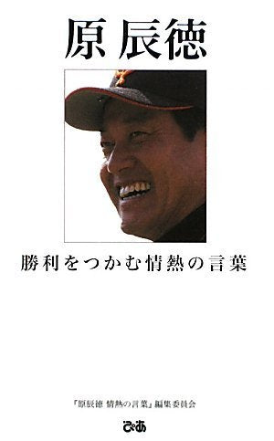 原辰徳 勝利をつかむ情熱の言葉 [Feb 22， 2010] 「原辰徳情熱の言葉」編集委員会