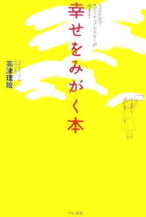 幸せをみがく本―1日5分でスピリチュアル・パワーが高まる! [Jul 01， 2007] 高津 理絵