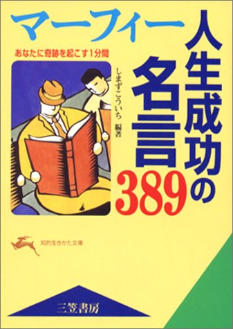 マ-フィ-人生成功の名言389 (知的生きかた文庫 し 20-2) [Jun 10， 1996] しまず こういち