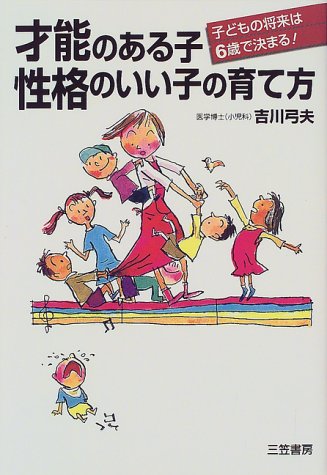 才能のある子・性格のいい子の育て方: 子どもの将来は6歳で決まる! 吉川 弓夫