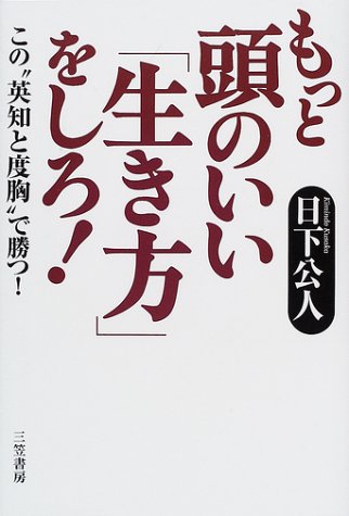もっと頭のいい「生き方」をしろ! [Aug 05， 2001] 日下 公人