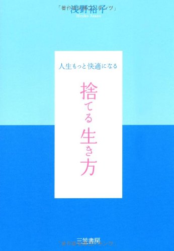 捨てる生き方: 人生もっと快適になる [Mar 01， 2007] 浅野 裕子