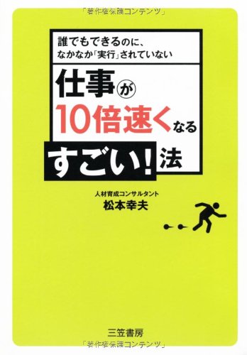 仕事が10倍速くなるすごい!法 [Dec 01， 2007] 松本 幸夫