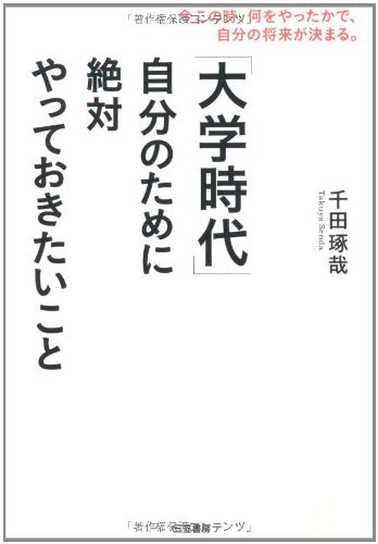 「大学時代」自分のために絶対やっておきたいこと [Sep 16， 2011] 千田 琢哉
