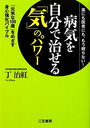 病気を自分で治せる「気」のパワー: 「元気な１００歳」をめざす身心強化バイブル 丁 治紅