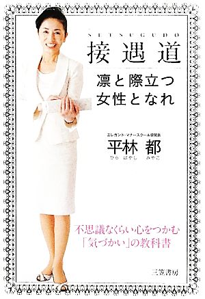 接遇道 凛と際立つ女性となれ: 不思議なくらい心をつかむ「気づかい」の教科書 [Feb 29， 2012] 平林 都