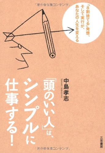 「頭のいい人」は、シンプルに仕事する！: 「８割捨てる」発想、そして実行が、あなたの人生を変える [Mar 08， 2012] 中島 孝志