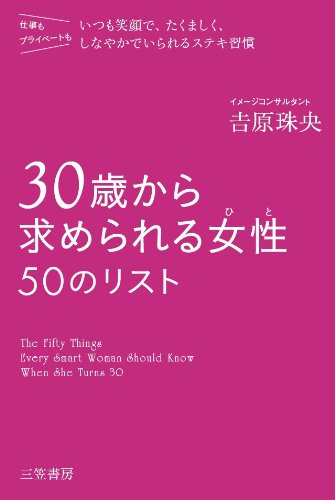 30歳から求められる女性50のリスト: 仕事もプライベートもいつも笑顔で、たくましく、しなやかでいられるステキ習慣 (単行本) [Nov 01， 2013] 吉原 珠央