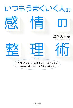 いつもうまくいく人の感情の整理術: 「自分が今いる場所を心地よくする」……すべてはここから始まります (単行本) 里岡 美津奈