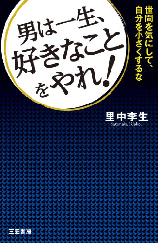 男は一生、好きなことをやれ!: 世間を気にして、自分を小さくするな (単行本) [Mar 14， 2014] 里中 李生
