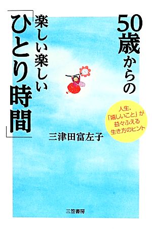 50歳からの楽しい楽しい「ひとり時間」: 人生、「嬉しいこと」が益々ふえる生き方のヒント (単行本) 三津田 富左子