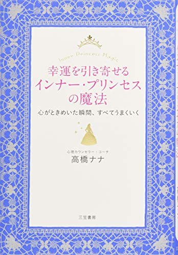 幸運を引き寄せるインナー・プリンセスの魔法: 心がときめいた瞬間、すべてうまくいく (単行本) [Sep 15， 2016] 高橋 ナナ