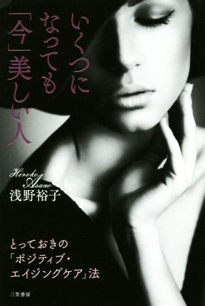 いくつになっても「今」美しい人: とっておきの「ポジティブ・エイジングケア」法 (単行本) [Dec 18， 2017] 浅野 裕子