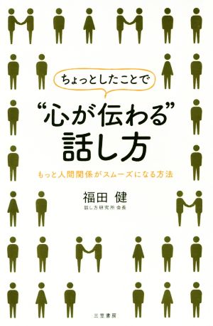 ちょっとしたことで“心が伝わる”話し方: もっと人間関係がスムーズになる方法 (単行本) [Mar 19， 2018] 福田 健