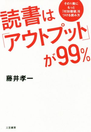読書は「アウトプット」が99%: その1冊にもっと「付加価値」をつける読み方 (単行本) 藤井 孝一