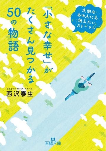 「小さな幸せ」がたくさん見つかる50の物語: 大切なあの人にも伝えたいストーリー (王様文庫 D 66-10) 西沢 泰生