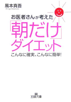 お医者さんが考えた「朝だけ」ダイエット (王様文庫 B 9-7) [Aug 01， 2006] 風本 真吾
