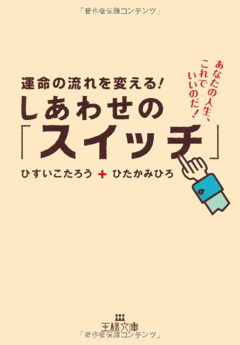 運命の流れを変える！ しあわせの「スイッチ」: あなたの人生、これでいいのだ！ (王様文庫 D 31-3) [Dec 27， 2011] ひすい こたろう; ひたか みひろ