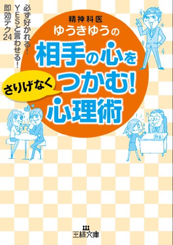相手の心をさりげなくつかむ!心理術: 必ず好かれる! YESと言わせる! 即効テク24 (王様文庫) [Sep 28， 2012] ゆうき ゆう