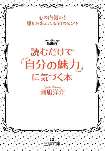 読むだけで「自分の魅力」に気づく本 (王様文庫 E 29-8) [Nov 20， 2012] 潮凪 洋介