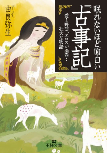 眠れないほど面白い『古事記』: 愛と野望、エロスが渦巻く壮大な物語 (王様文庫 D 12-8) [Dec 28， 2012] 由良 弥生