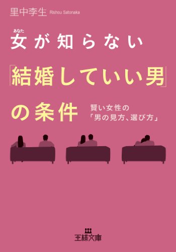 女が知らない「結婚していい男」の条件: 賢い女性の「男の見方、選び方」 (王様文庫 E 17-12) [Jun 28， 2013] 里中 李生