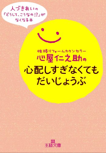 心屋仁之助の心配しすぎなくてもだいじょうぶ: 人づきあいの「どうして、こうなの!」がなくなる本 (王様文庫) [Dec 26， 2013] 仁之助， 心屋