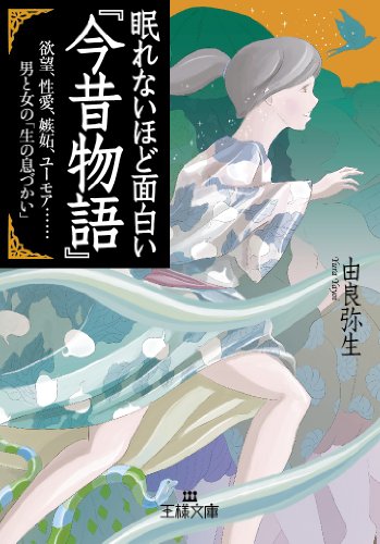 眠れないほど面白い『今昔物語』: 欲望、性愛、嫉妬、ユーモア……男と女の「生の息づかい」 (王様文庫 D 12-10) [Apr 25， 2014] 由良 弥生