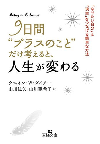 9日間“プラスのこと”だけ考えると、人生が変わる: 「なりたい自分」と「現実」をつなげる簡単な方法 (王様文庫 D 62-2) [Dec 20， 2014] ウエイン・W. ダイアー Dyer，Wayne W. 紘矢， 山川; 亜希子， 山川