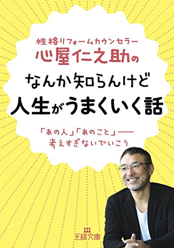 心屋仁之助のなんか知らんけど人生がうまくいく話: 「あの人」「あのこと」――考えすぎないでいこう (王様文庫 B 123-6) [Feb 27， 2015] 心屋 仁之助