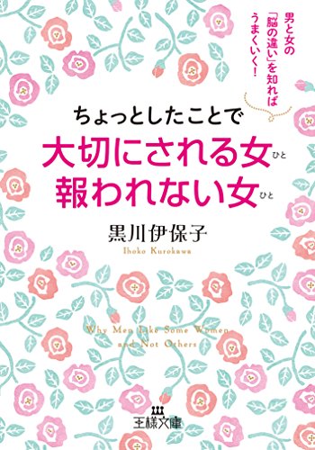 ちょっとしたことで大切にされる女 報われない女: 男と女の「脳の違い」を知ればうまくいく! (王様文庫 E 47-1) [Feb 27， 2015] 黒川 伊保子