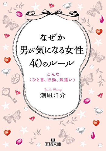 なぜか男が気になる女性40のルール: こんな〈ひと言、行動、気遣い〉 (王様文庫 E 29-10) [May 01， 2015] 潮凪 洋介