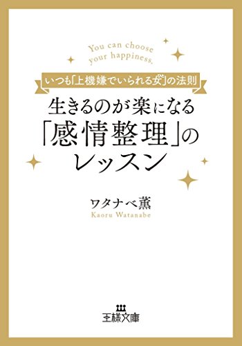 生きるのが楽になる「感情整理」のレッスン: いつも「上機嫌でいられる女(ひと)」の法則 (王様文庫 B 189-1) [May 01， 2017] ワタナベ 薫