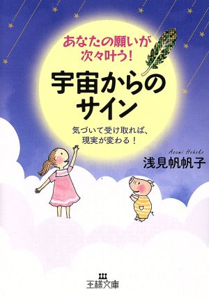 あなたの願いが次々叶う! 宇宙からのサイン: 気づいて受け取れば、現実が変わる! (王様文庫 B 76-6) 浅見 帆帆子