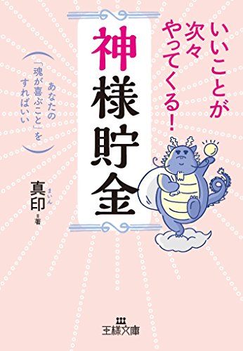 いいことが次々やってくる!「神様貯金」: あなたの「魂が喜ぶこと」をすればいい (王様文庫 D 68-1) [Jul 31， 2017] 真印