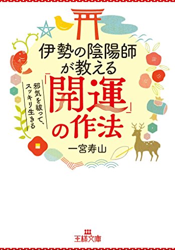 伊勢の陰陽師が教える「開運」の作法: 邪気を祓って、スッキリ生きる (王様文庫 D 69-1) [Aug 30， 2017] 一宮 寿山