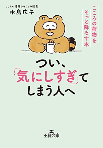 つい、「気にしすぎ」てしまう人へ: こころの荷物をそっと降ろす本 (王様文庫 B 203-1) [Jul 30， 2018] 水島 広子