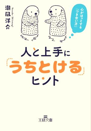 人と上手に「うちとける」ヒント: 心がほっとする「つき合い方」 (王様文庫 E 29-12) 潮凪 洋介