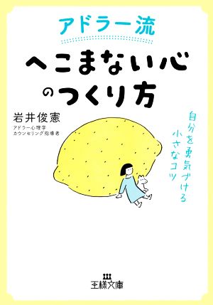 アドラー流「へこまない心」のつくり方: 自分を勇気づける小さなコツ (王様文庫 B 169-4) [Sep 01， 2020] 岩井 俊憲