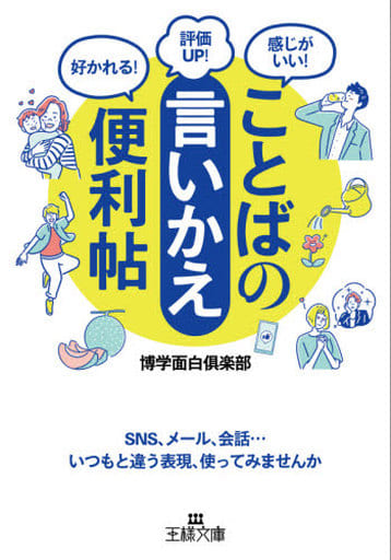 ことばの「言いかえ」便利帖: SNS、メール、会話……いつもと違う表現、使ってみませんか (王様文庫 A 88-18) 博学面白倶楽部